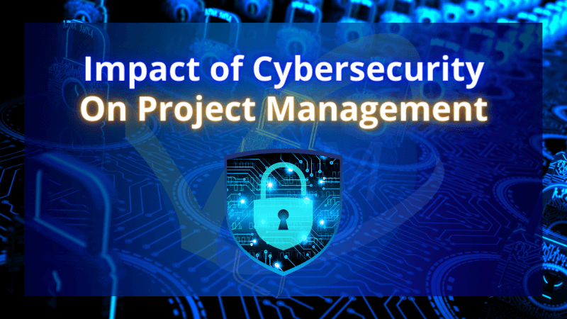 Impact of Cybersecurity On Project Management 