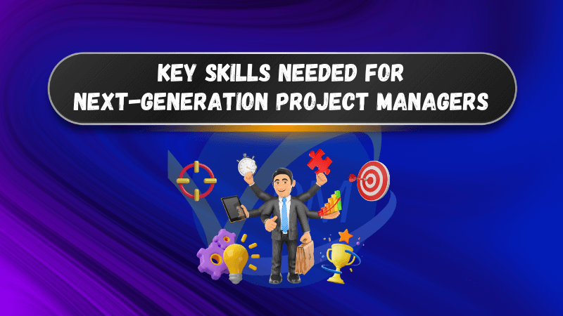 Key Skills Needed for Next-Generation Project Managers