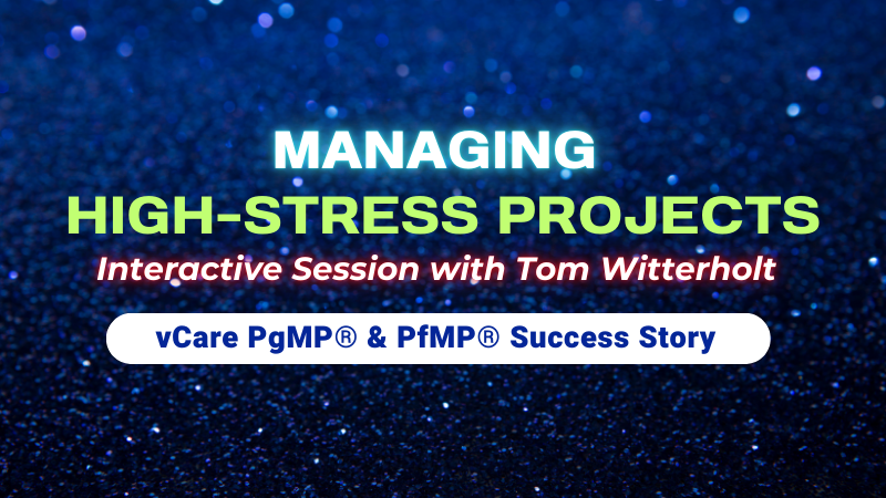 Managing High-Stress Projects | Tom Witterholt | vCare PgMP & PfMP Webinar