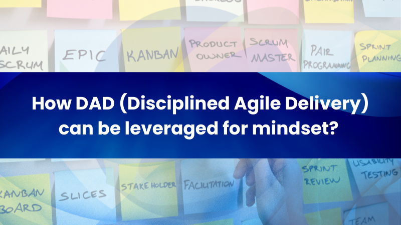 How Disciplined Agile Delivery (DAD) Shapes an Agile Mindset